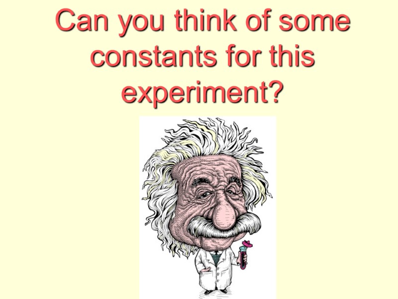 Can you think of some constants for this experiment?